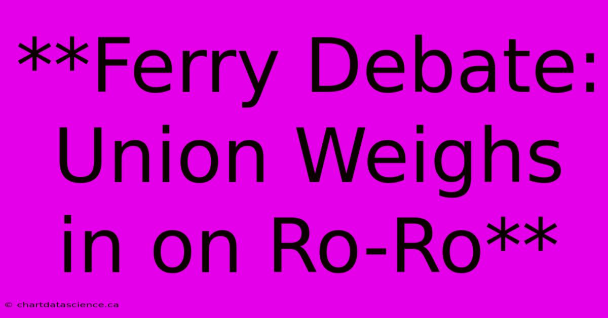 **Ferry Debate: Union Weighs In On Ro-Ro**