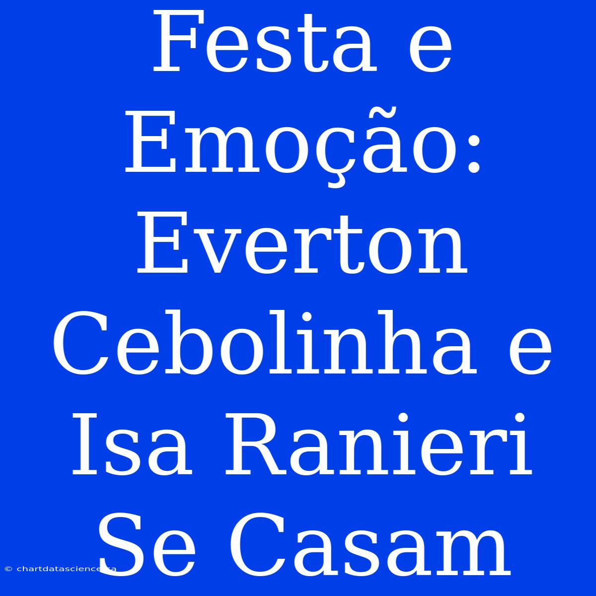 Festa E Emoção: Everton Cebolinha E Isa Ranieri Se Casam