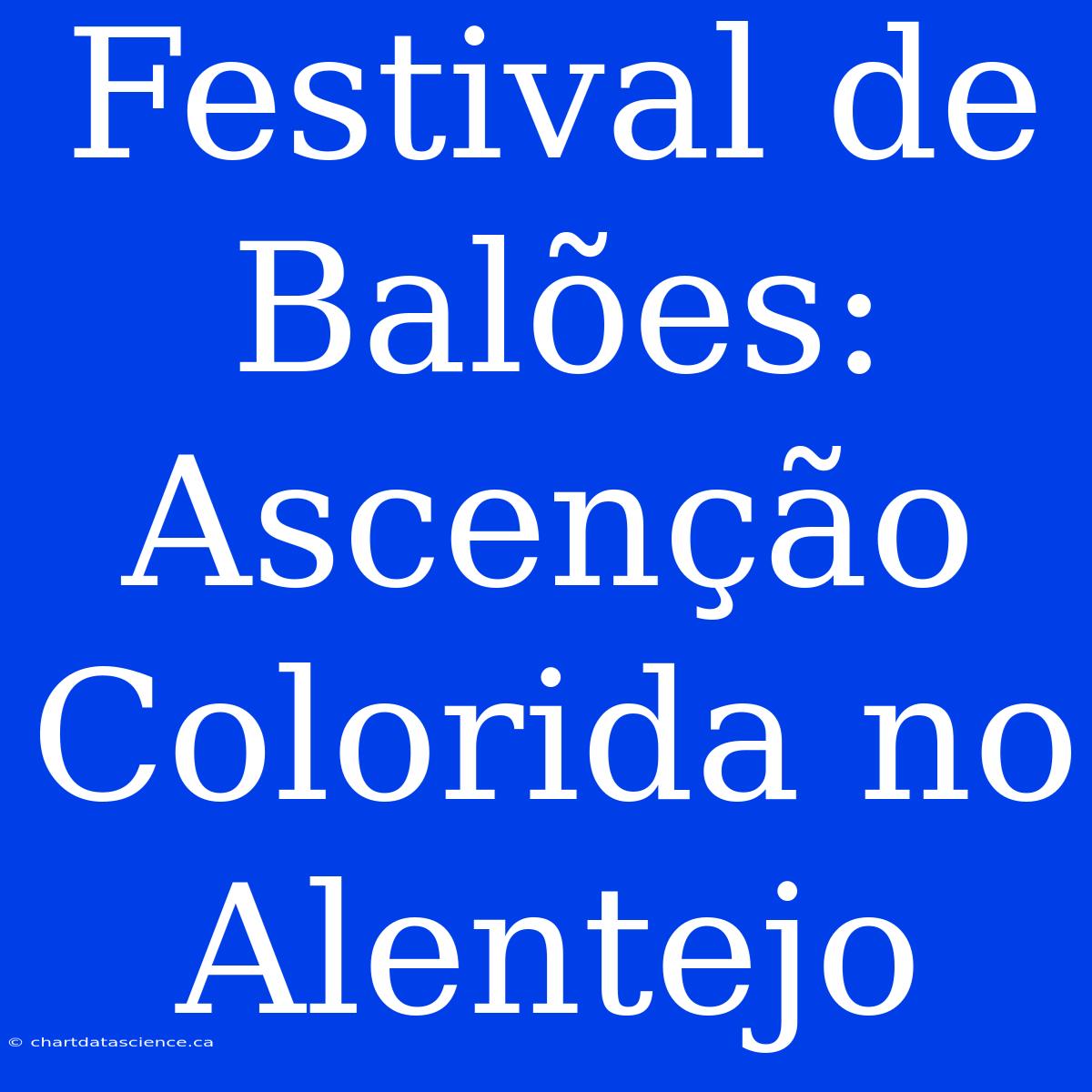 Festival De Balões: Ascenção Colorida No Alentejo