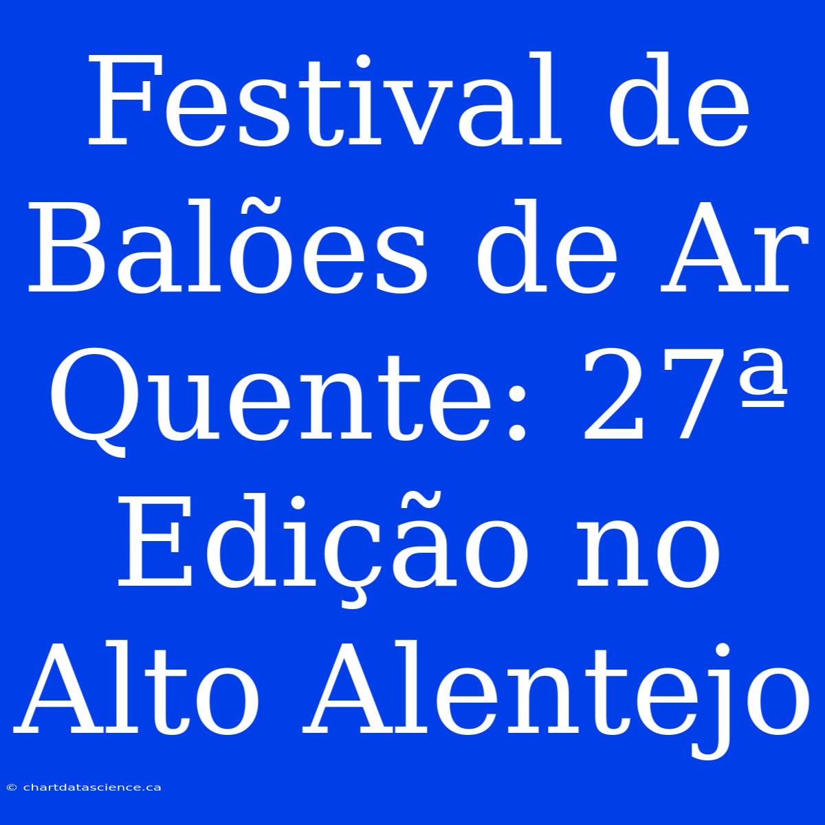 Festival De Balões De Ar Quente: 27ª Edição No Alto Alentejo