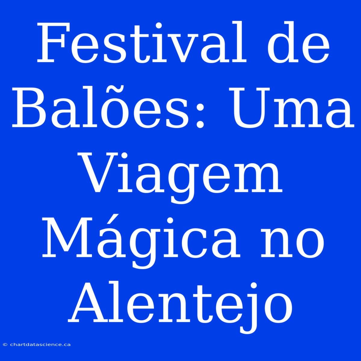 Festival De Balões: Uma Viagem Mágica No Alentejo