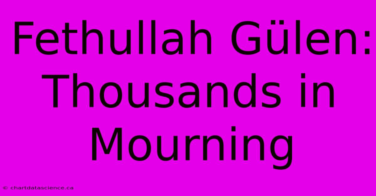 Fethullah Gülen: Thousands In Mourning 