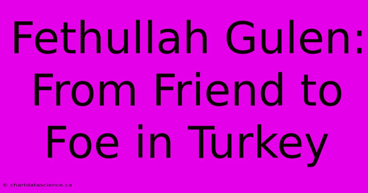 Fethullah Gulen: From Friend To Foe In Turkey