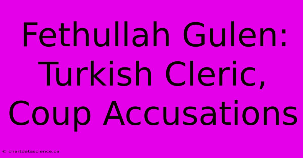 Fethullah Gulen: Turkish Cleric, Coup Accusations