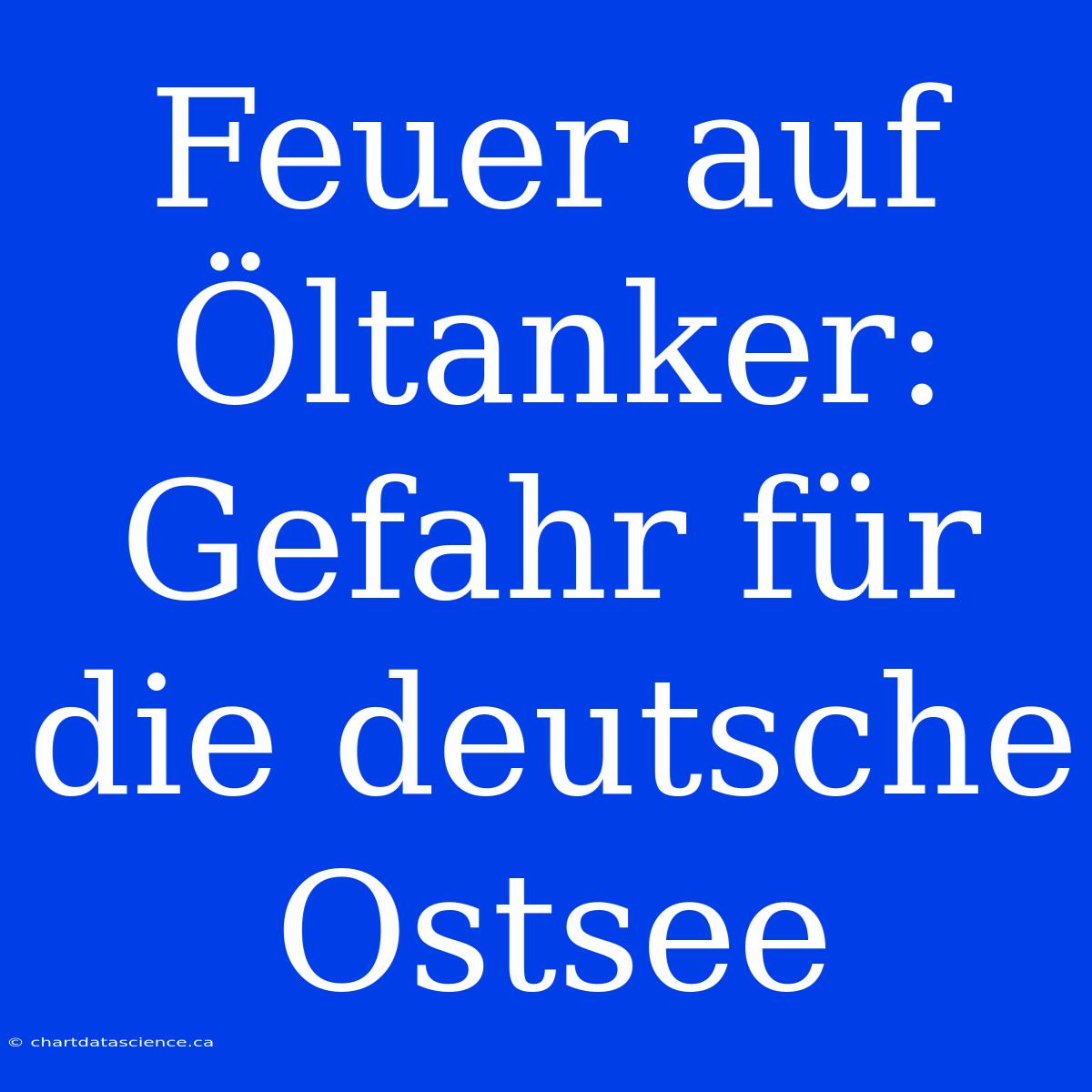 Feuer Auf Öltanker: Gefahr Für Die Deutsche Ostsee