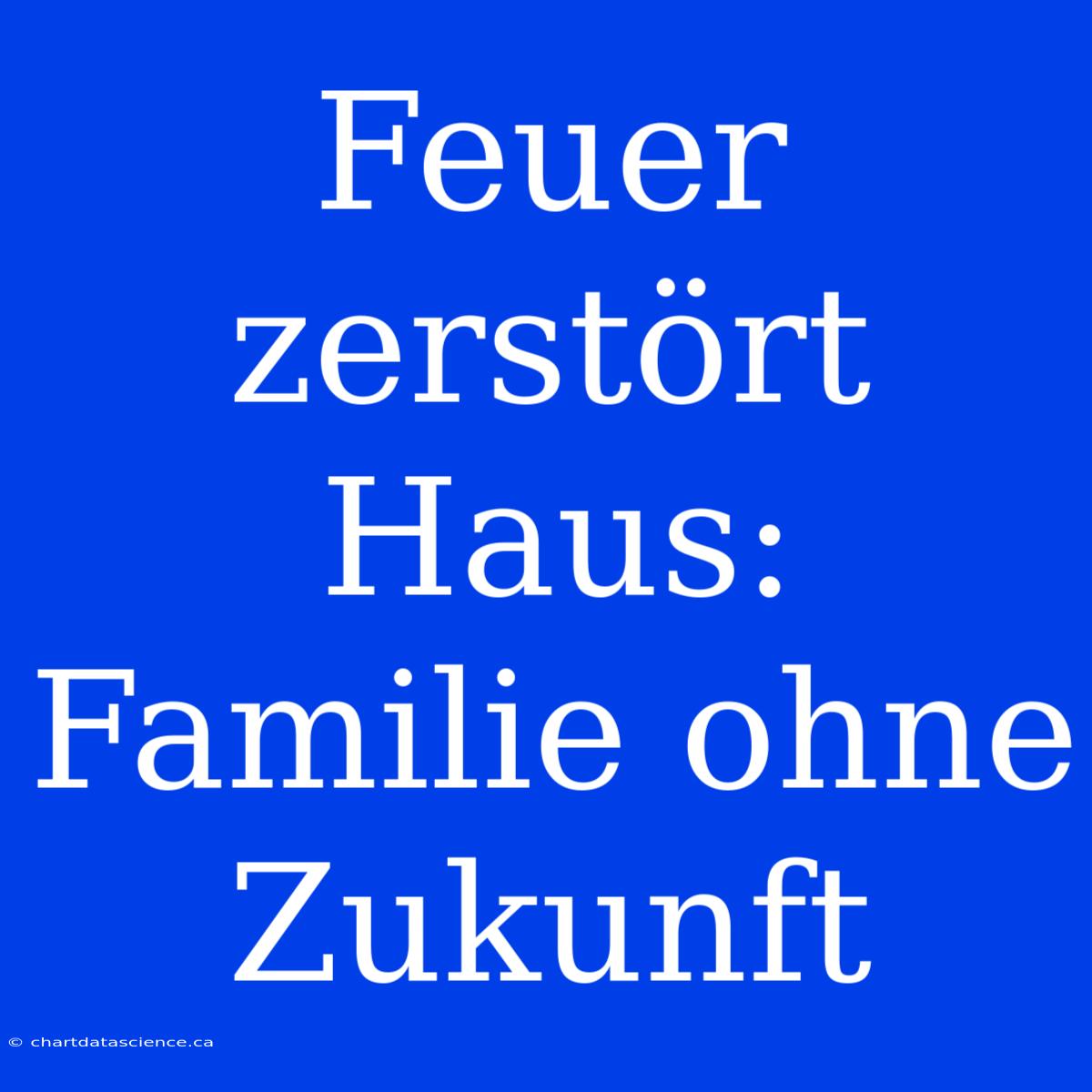 Feuer Zerstört Haus: Familie Ohne Zukunft