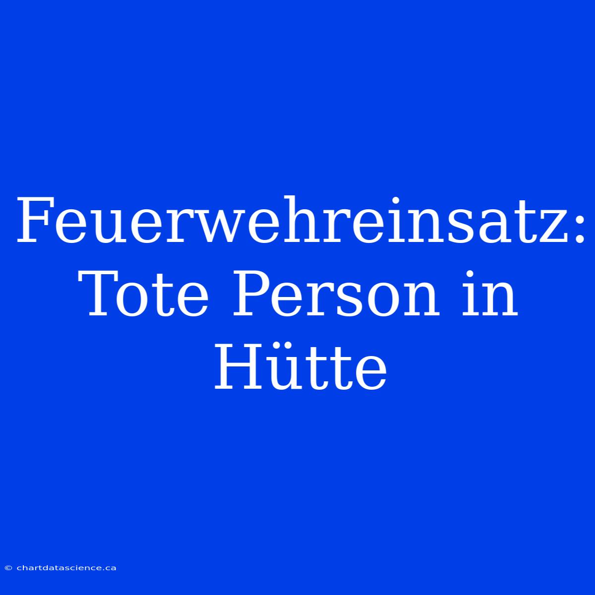 Feuerwehreinsatz: Tote Person In Hütte