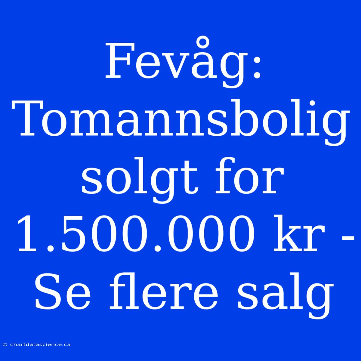 Fevåg: Tomannsbolig Solgt For 1.500.000 Kr - Se Flere Salg