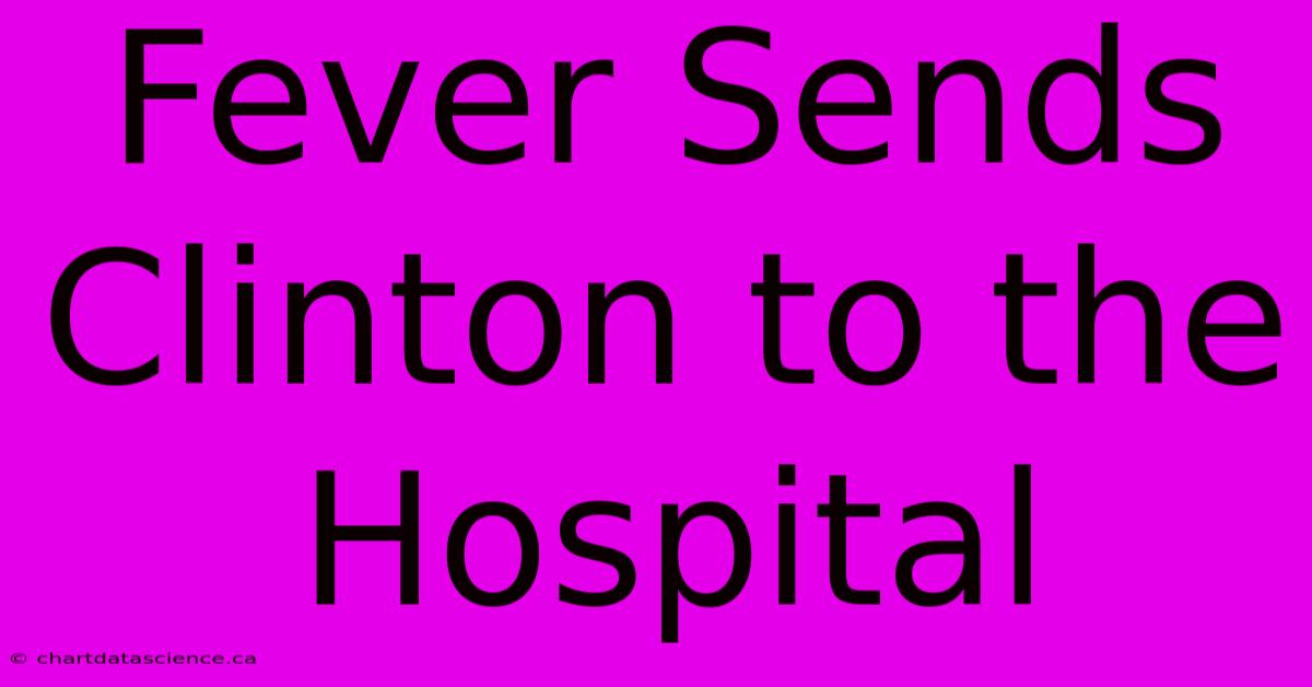 Fever Sends Clinton To The Hospital