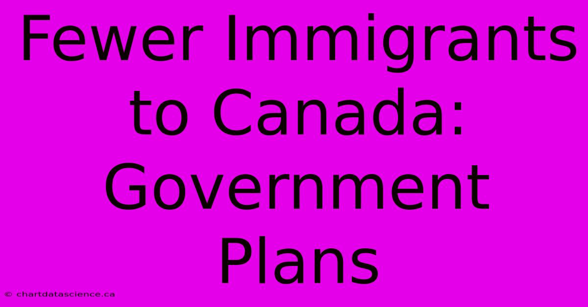 Fewer Immigrants To Canada: Government Plans