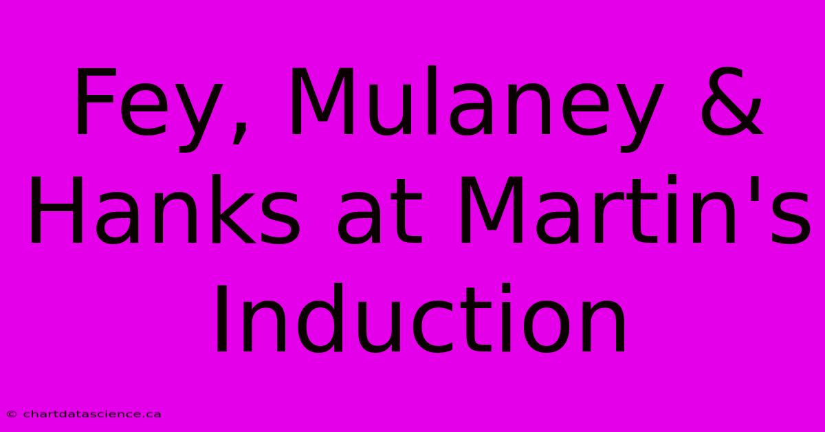 Fey, Mulaney & Hanks At Martin's Induction