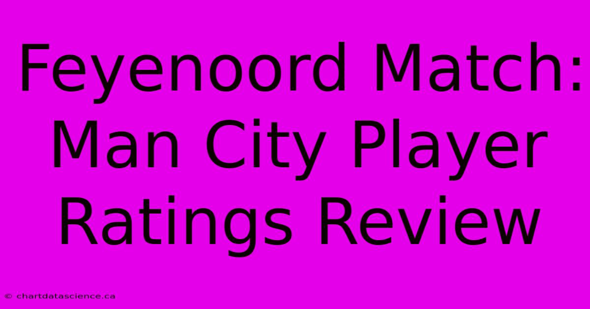 Feyenoord Match: Man City Player Ratings Review