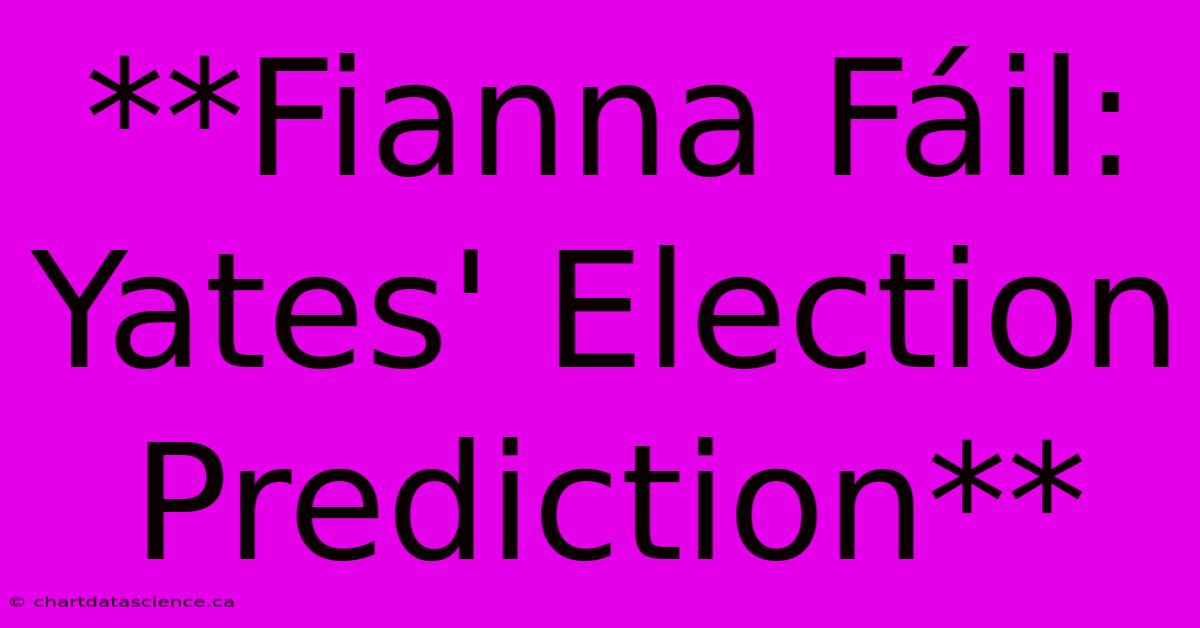 **Fianna Fáil: Yates' Election Prediction**