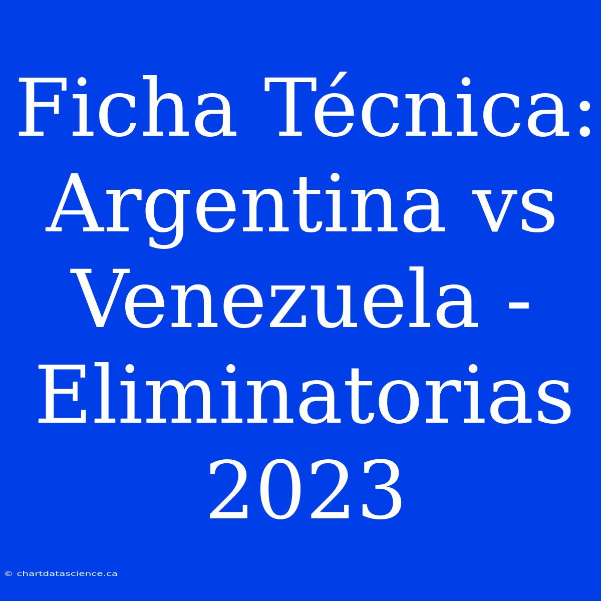 Ficha Técnica: Argentina Vs Venezuela - Eliminatorias 2023