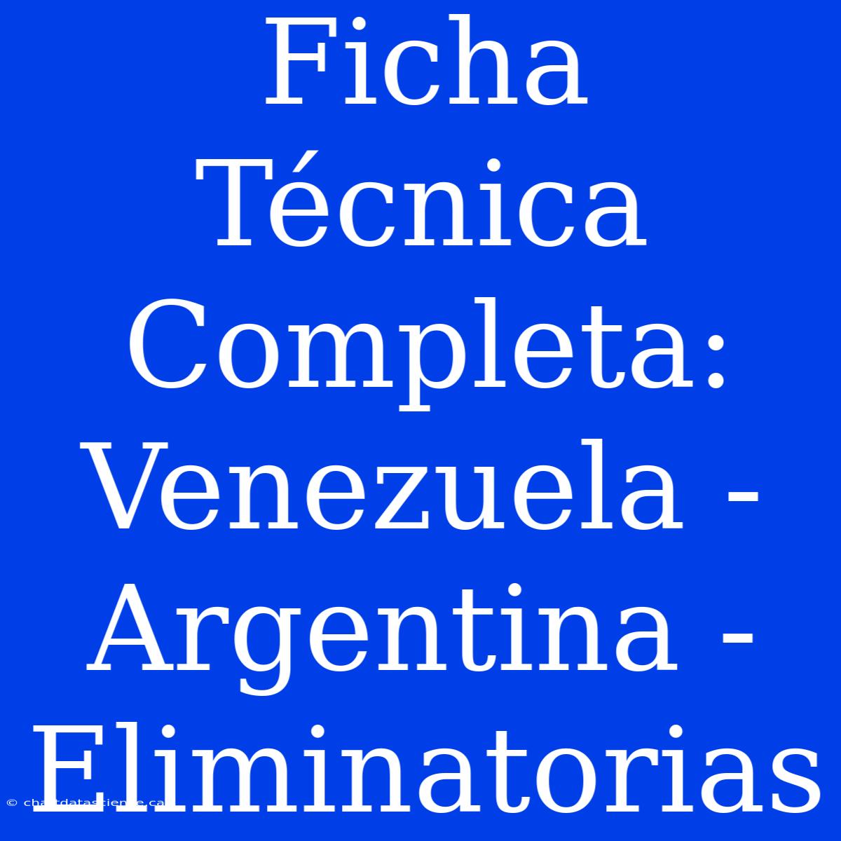 Ficha Técnica Completa: Venezuela - Argentina - Eliminatorias