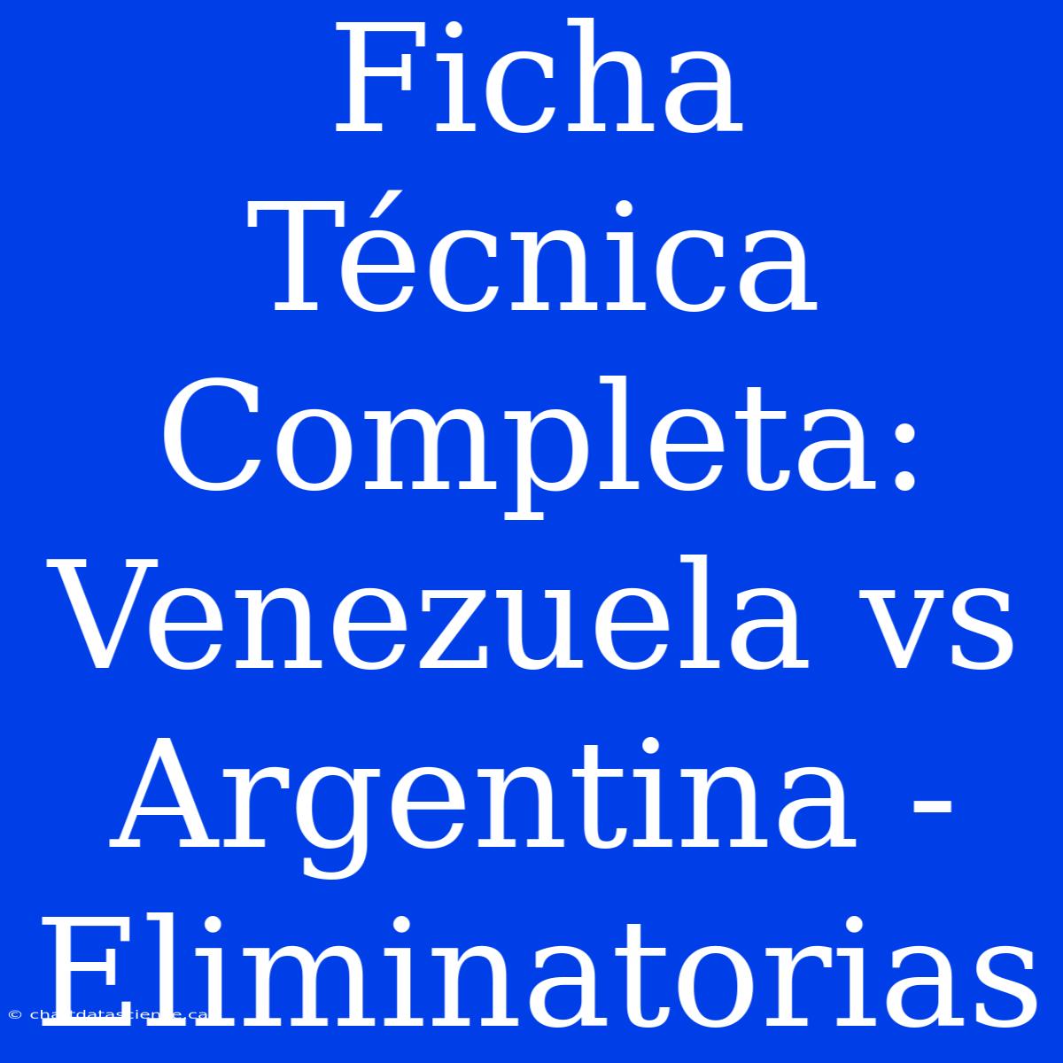 Ficha Técnica Completa: Venezuela Vs Argentina - Eliminatorias