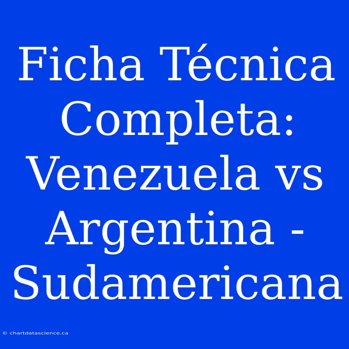 Ficha Técnica Completa: Venezuela Vs Argentina - Sudamericana