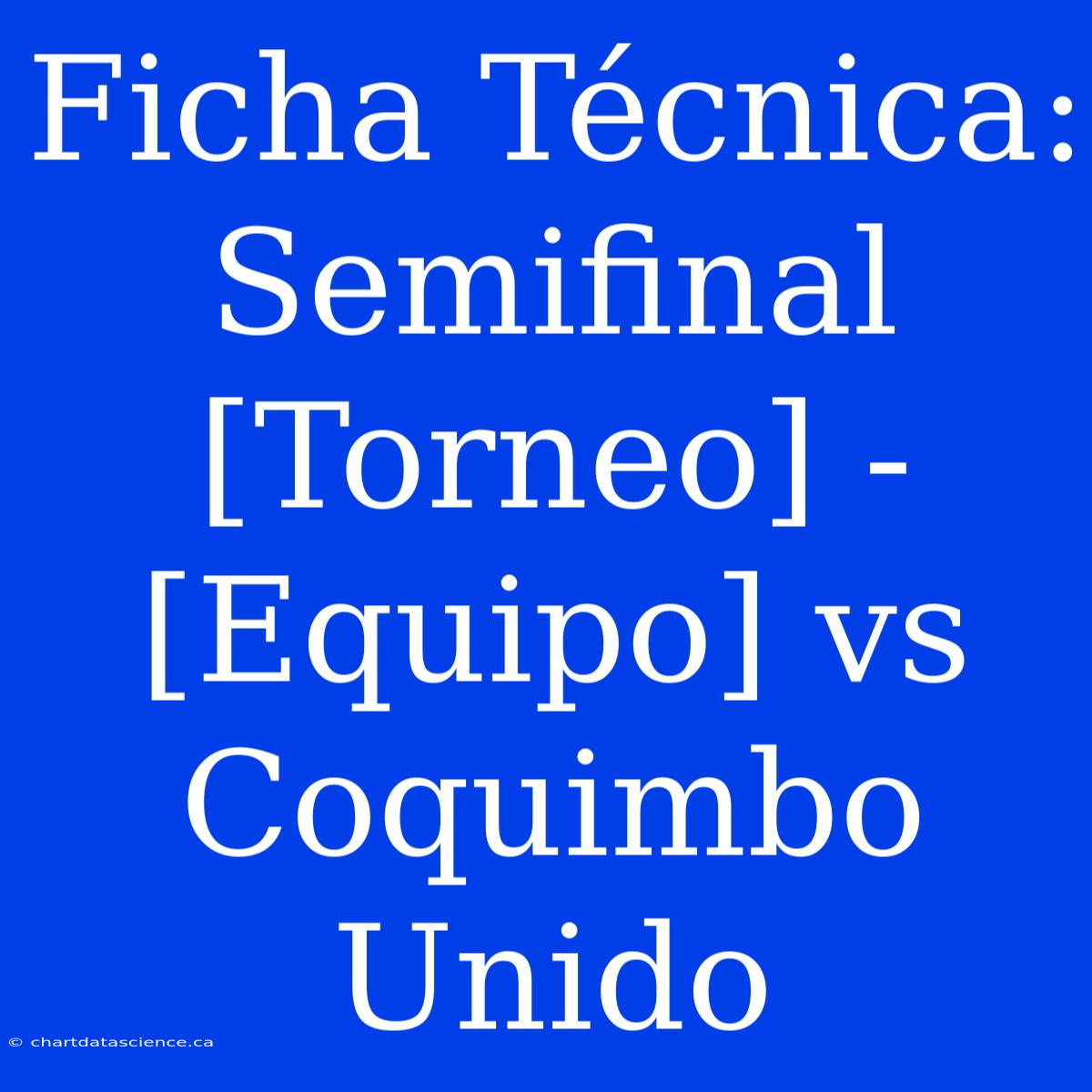 Ficha Técnica: Semifinal [Torneo] - [Equipo] Vs Coquimbo Unido