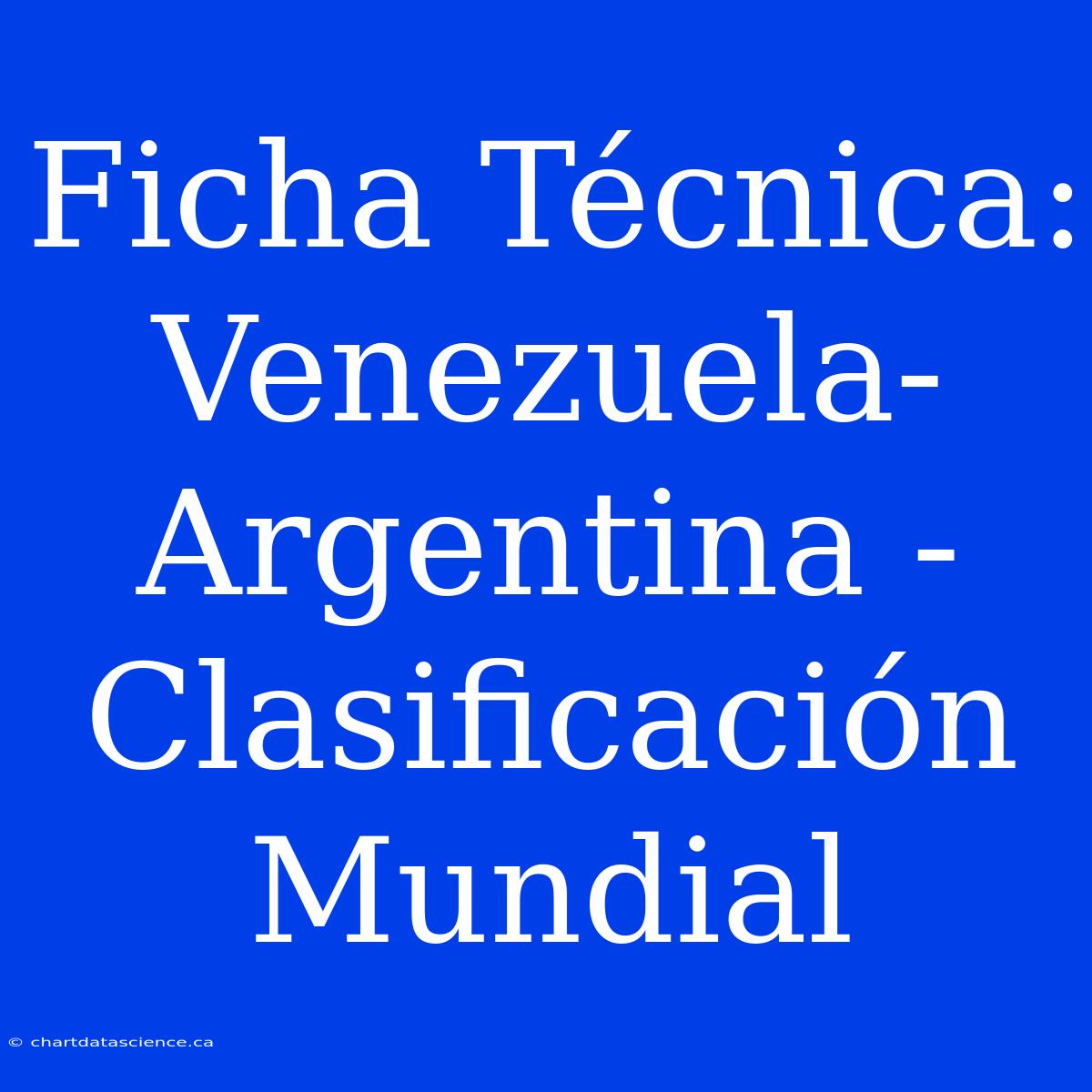 Ficha Técnica: Venezuela-Argentina - Clasificación Mundial