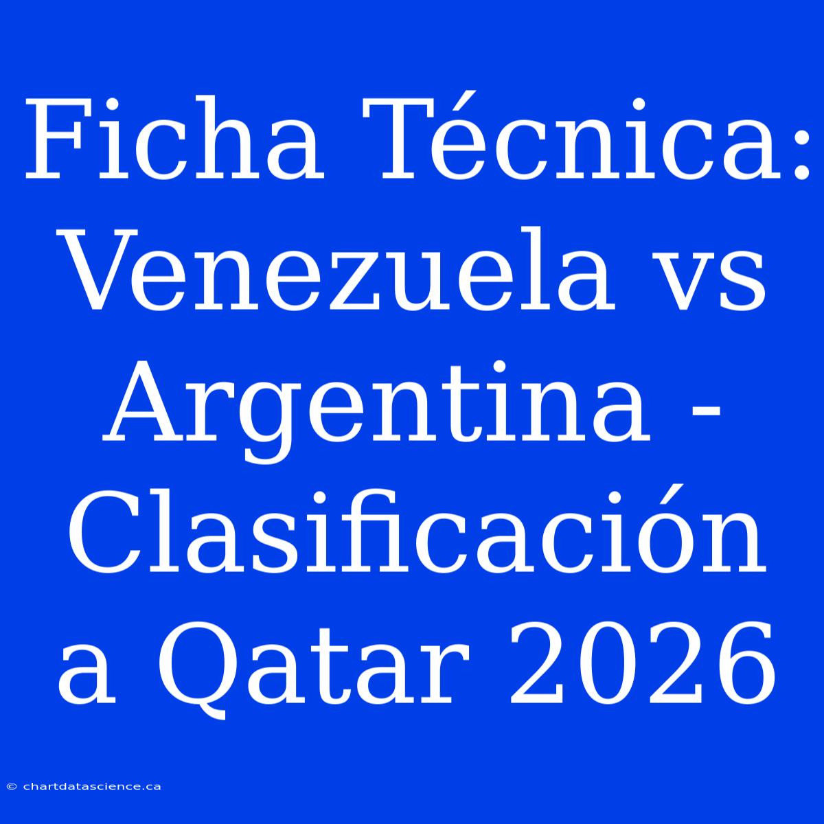 Ficha Técnica: Venezuela Vs Argentina - Clasificación A Qatar 2026