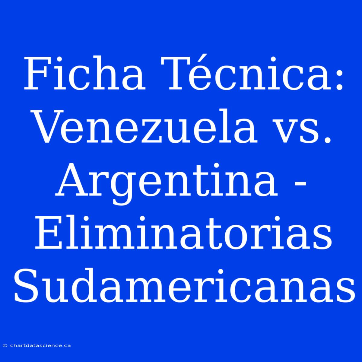 Ficha Técnica: Venezuela Vs. Argentina - Eliminatorias Sudamericanas