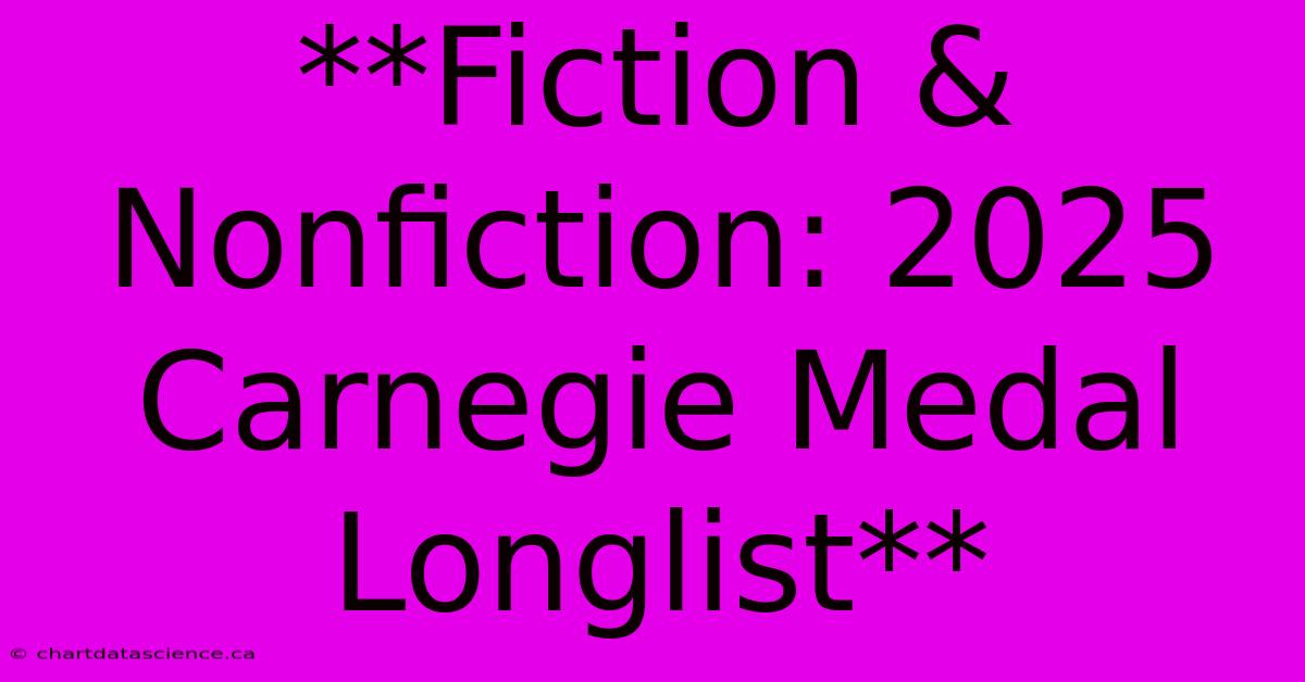 **Fiction & Nonfiction: 2025 Carnegie Medal Longlist**