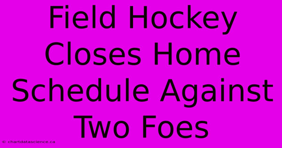 Field Hockey Closes Home Schedule Against Two Foes