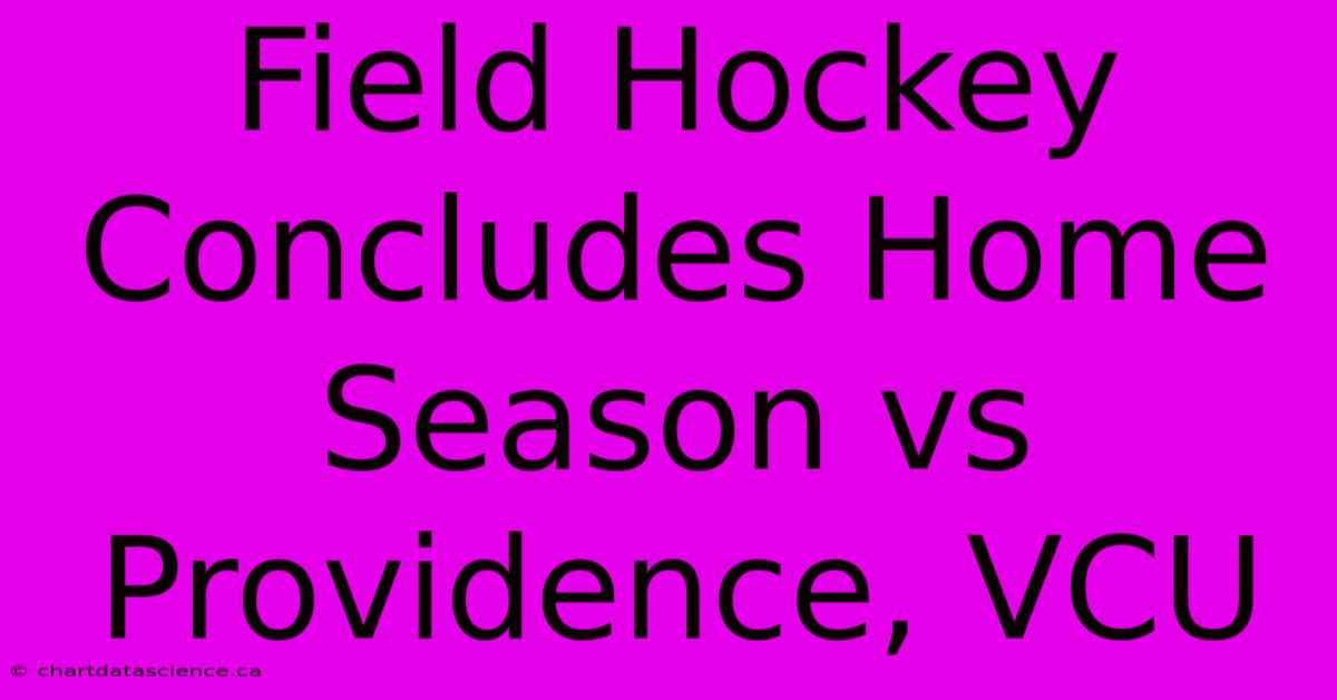 Field Hockey Concludes Home Season Vs Providence, VCU 