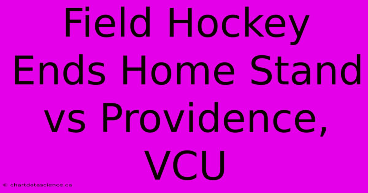 Field Hockey Ends Home Stand Vs Providence, VCU