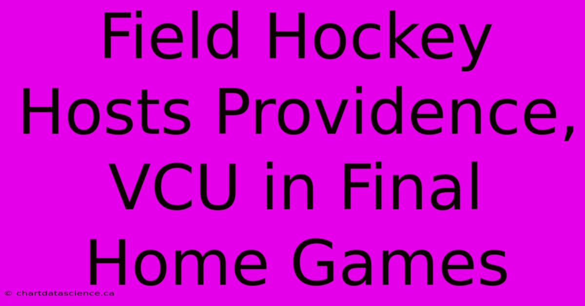 Field Hockey Hosts Providence, VCU In Final Home Games