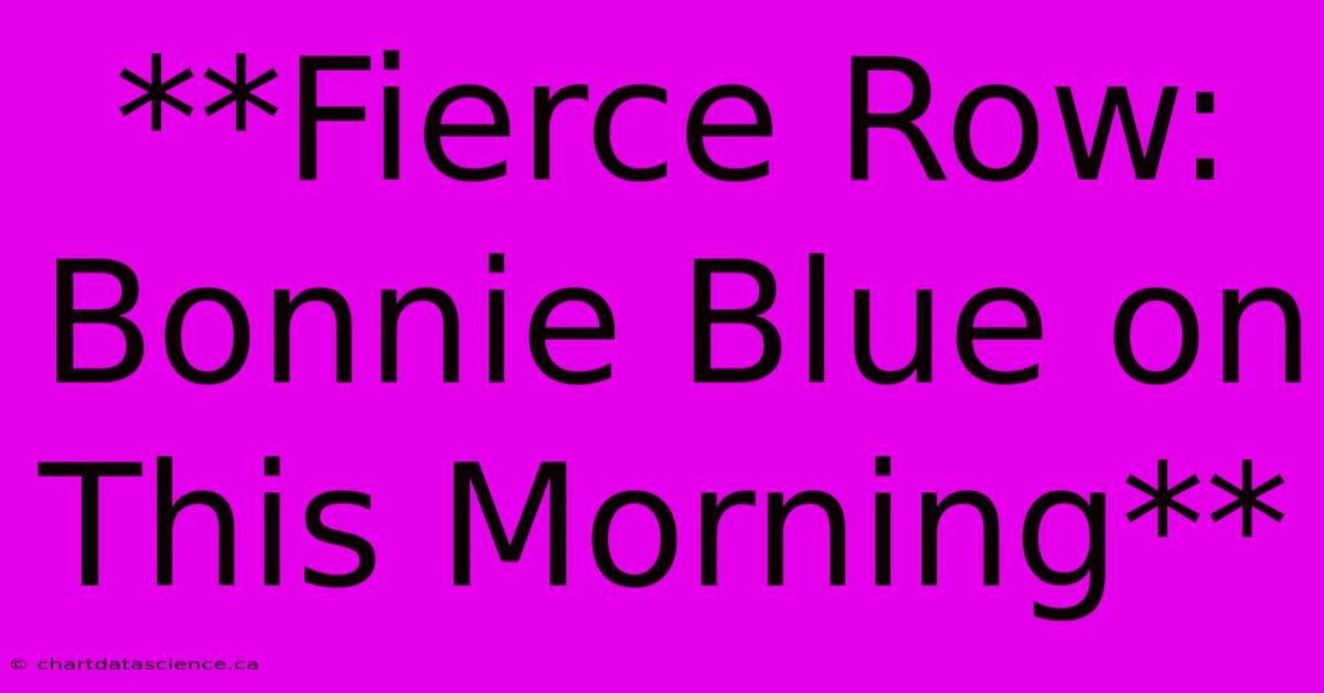 **Fierce Row: Bonnie Blue On This Morning**