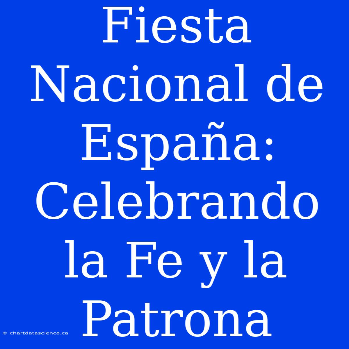 Fiesta Nacional De España: Celebrando La Fe Y La Patrona