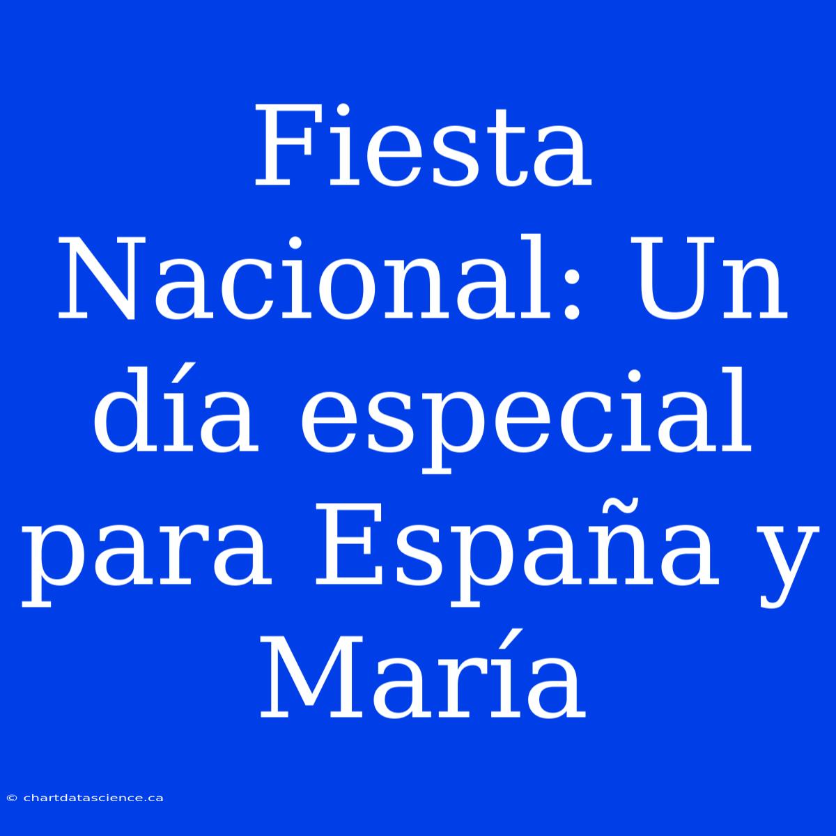 Fiesta Nacional: Un Día Especial Para España Y María