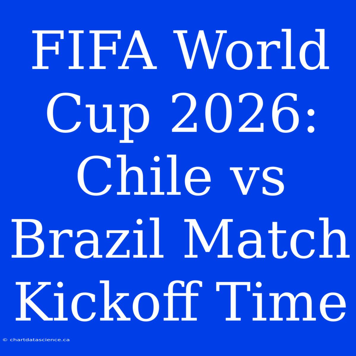 FIFA World Cup 2026: Chile Vs Brazil Match Kickoff Time