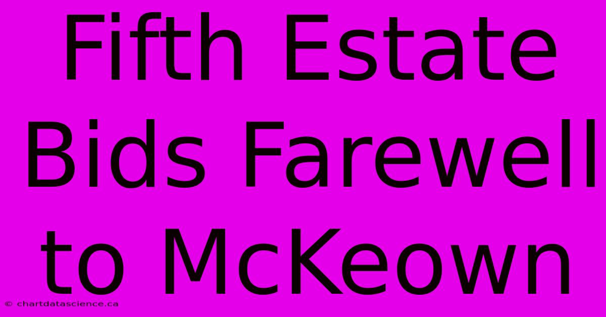 Fifth Estate Bids Farewell To McKeown