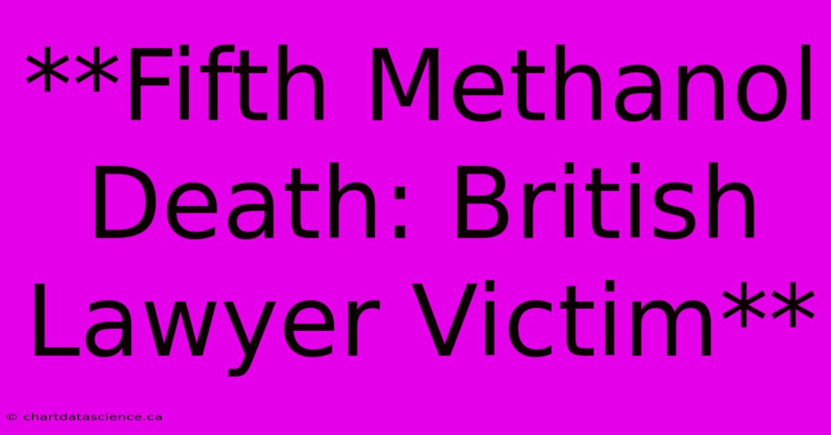 **Fifth Methanol Death: British Lawyer Victim**