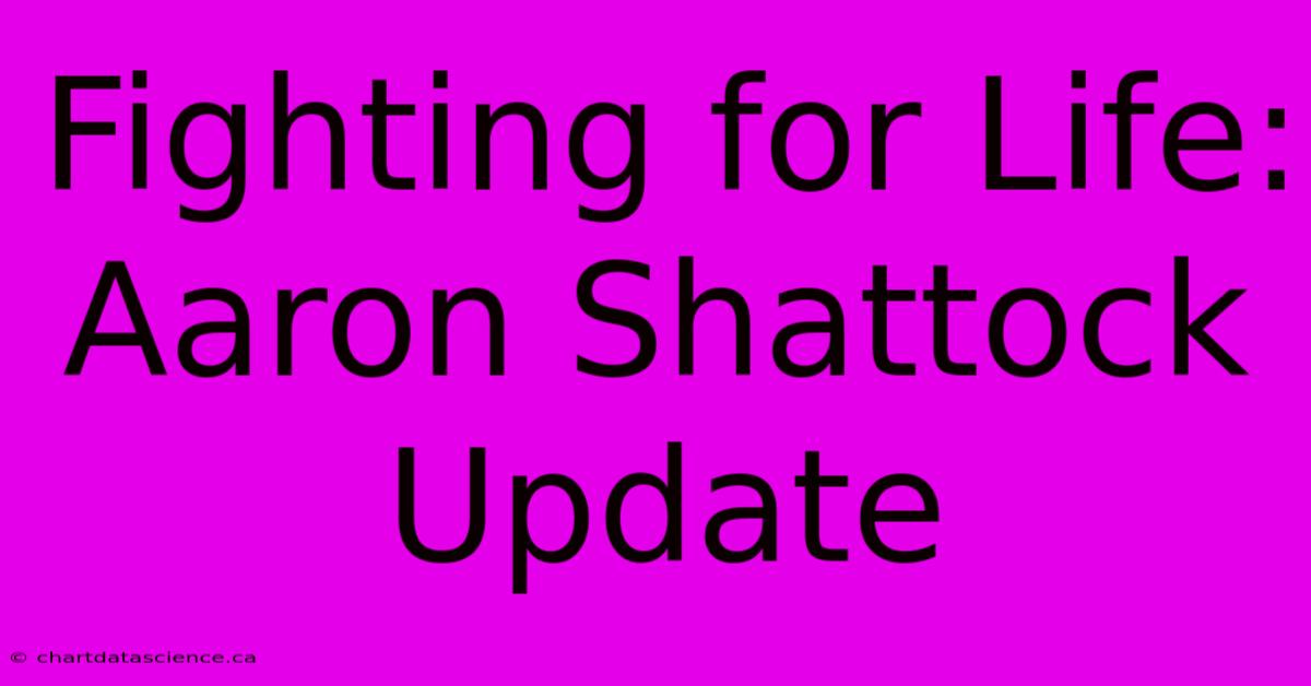 Fighting For Life: Aaron Shattock Update