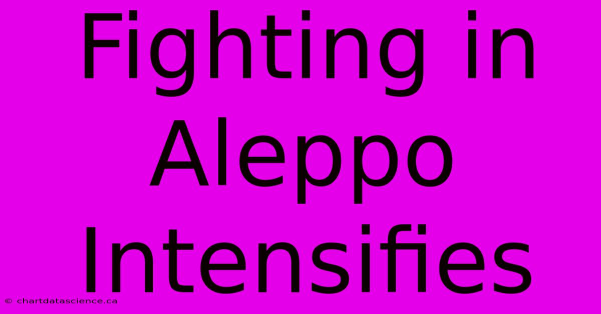 Fighting In Aleppo Intensifies