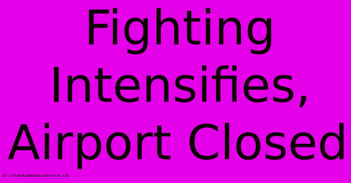 Fighting Intensifies, Airport Closed