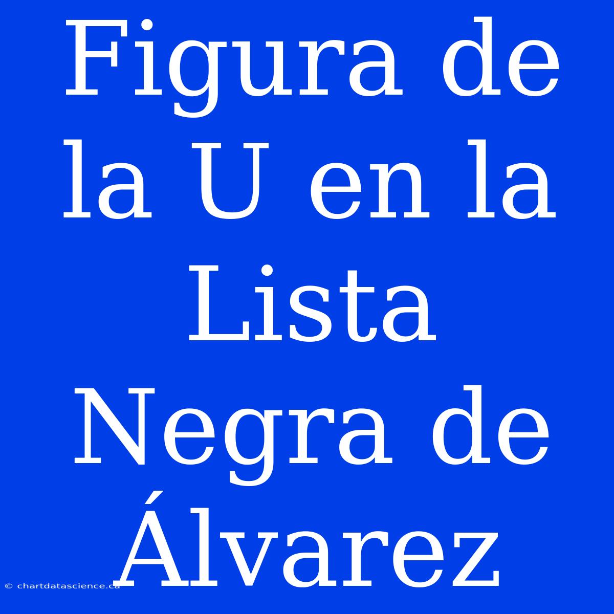 Figura De La U En La Lista Negra De Álvarez