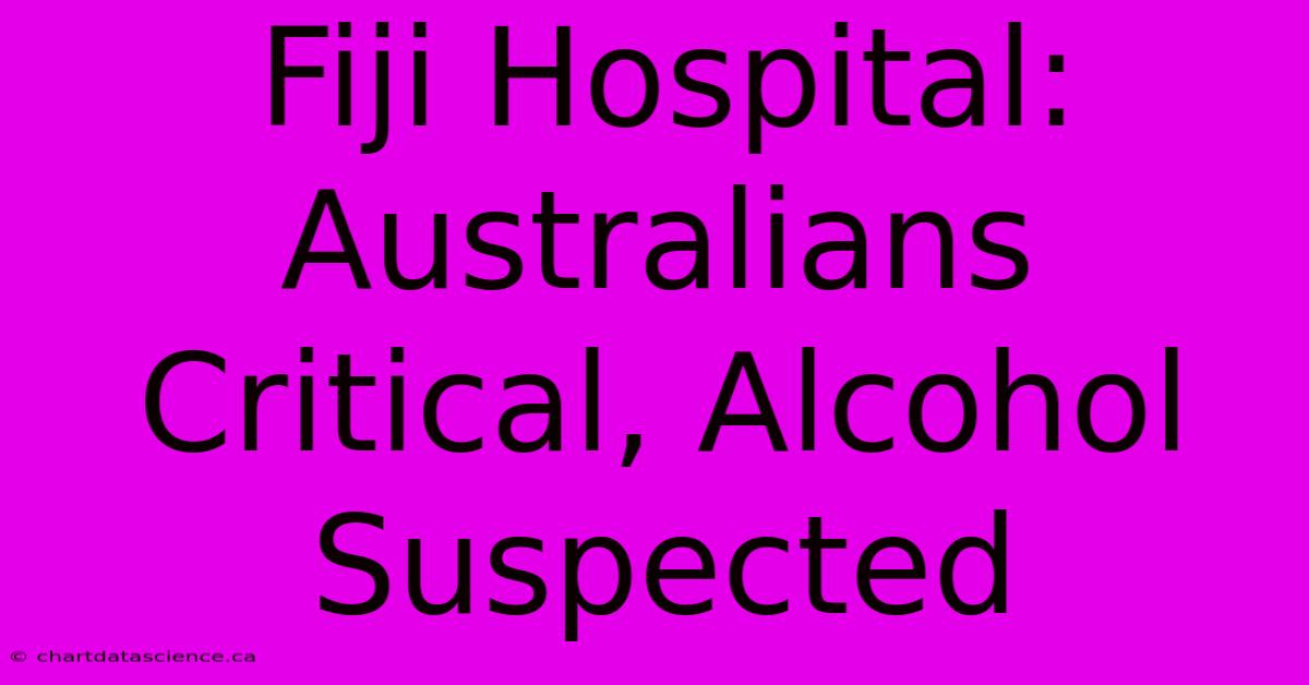 Fiji Hospital: Australians Critical, Alcohol Suspected