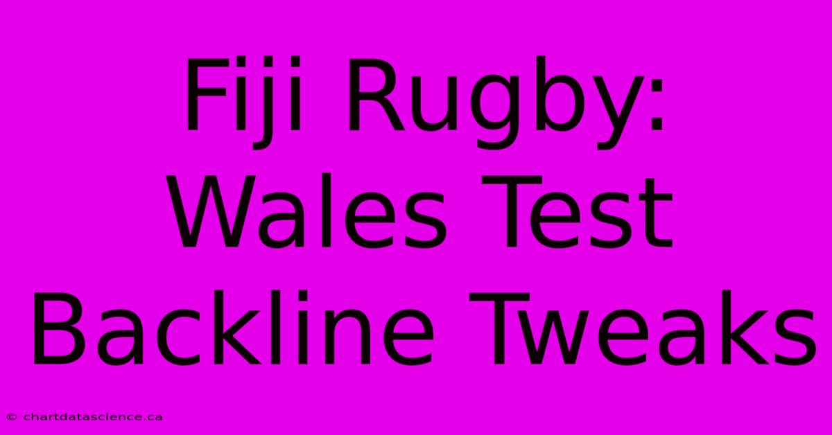 Fiji Rugby: Wales Test Backline Tweaks