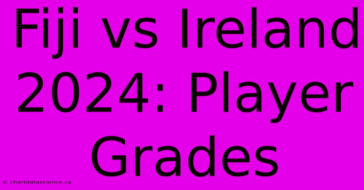 Fiji Vs Ireland 2024: Player Grades