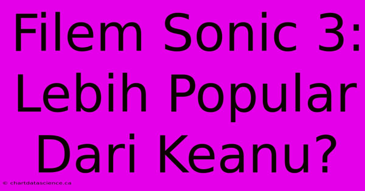 Filem Sonic 3: Lebih Popular Dari Keanu?