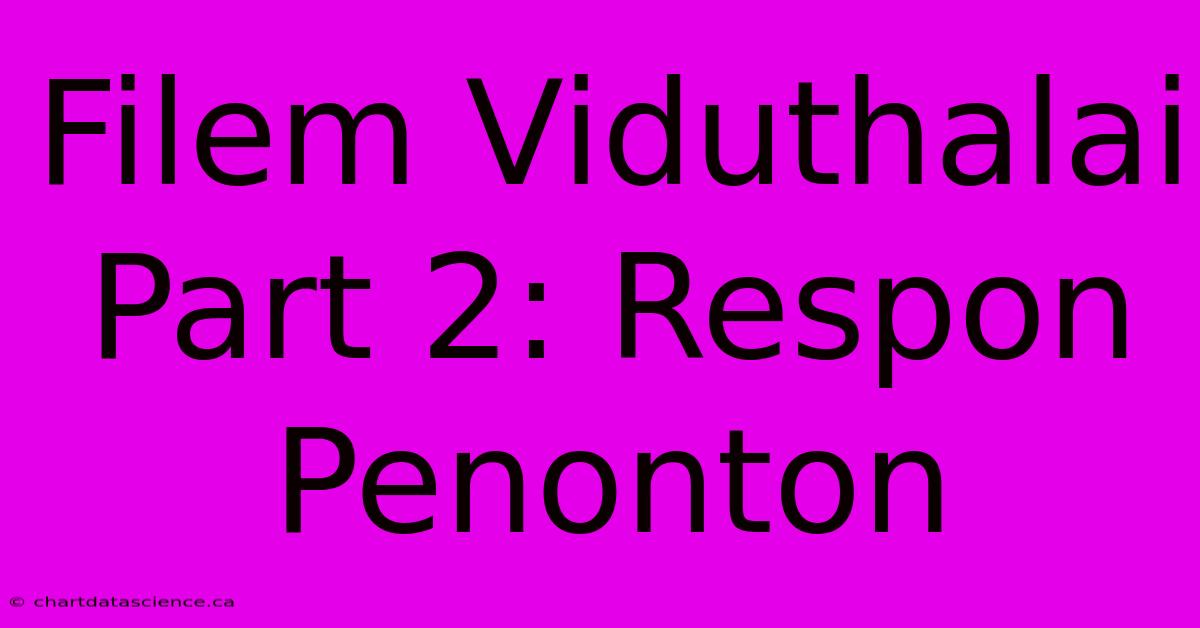 Filem Viduthalai Part 2: Respon Penonton