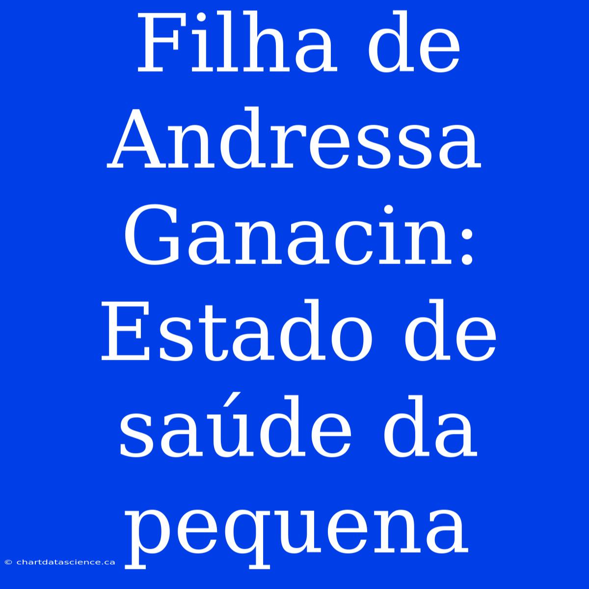 Filha De Andressa Ganacin: Estado De Saúde Da Pequena