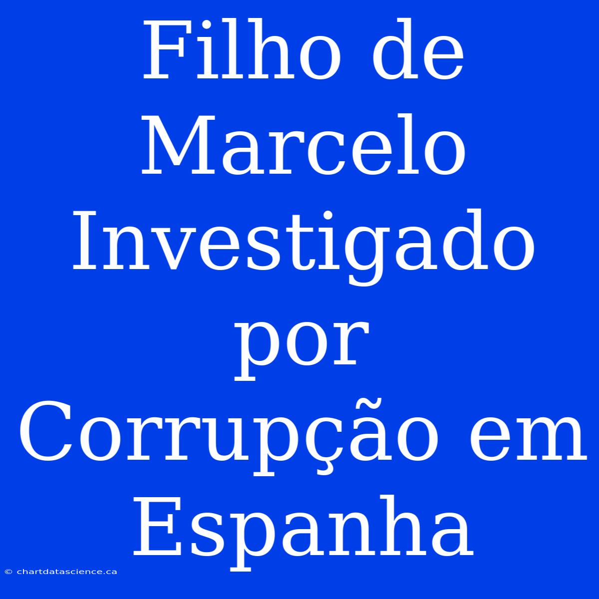 Filho De Marcelo Investigado Por Corrupção Em Espanha