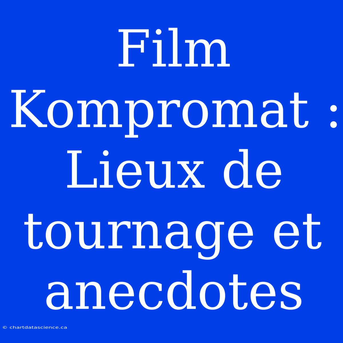 Film Kompromat : Lieux De Tournage Et Anecdotes