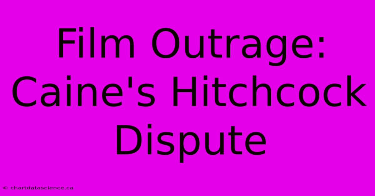 Film Outrage: Caine's Hitchcock Dispute