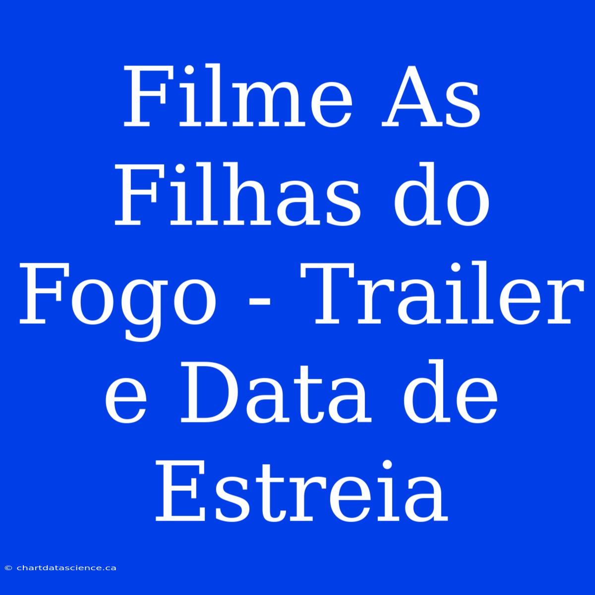 Filme As Filhas Do Fogo - Trailer E Data De Estreia